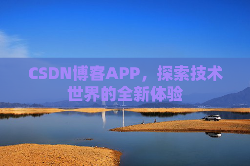 CSDN博客APP,探索技术世界的全新体验 CSDN博客APP,探索技术世界的全新体验